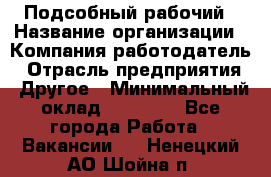 Подсобный рабочий › Название организации ­ Компания-работодатель › Отрасль предприятия ­ Другое › Минимальный оклад ­ 15 000 - Все города Работа » Вакансии   . Ненецкий АО,Шойна п.